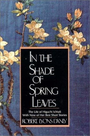 In the Shade of Spring Leaves: The Life and Writings of Higuchi Ichiyo, a Woman of Letters in Meiji Japan