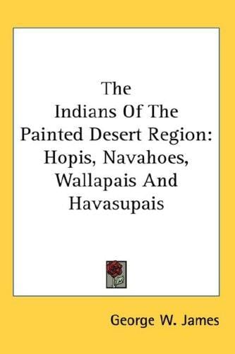 The Indians Of The Painted Desert Region: Hopis, Navahoes, Wallapais And Havasupais
