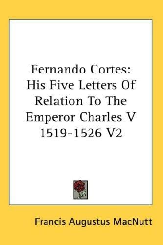 Fernando Cortes: His Five Letters Of Relation To The Emperor Charles V  1519-1526 V2