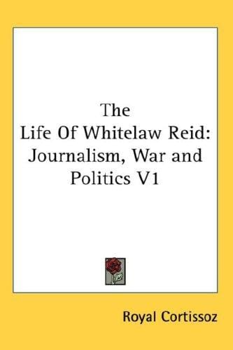 The Life Of Whitelaw Reid: Journalism, War and Politics V1