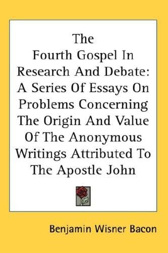 The Fourth Gospel In Research And Debate: A Series Of Essays On Problems Concerning The Origin And Value Of The Anonymous Writings Attributed To The Apostle John