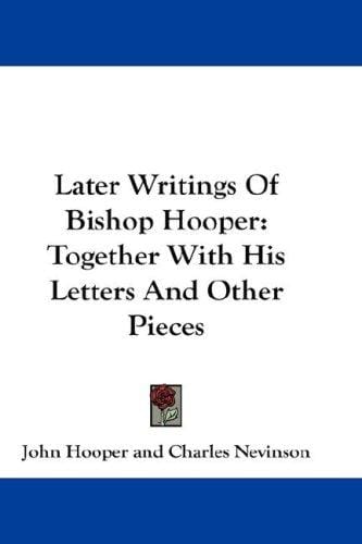 Later Writings Of Bishop Hooper: Together With His Letters And Other Pieces
