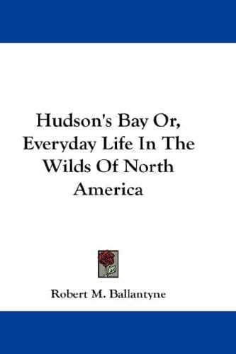 Hudson's Bay Or, Everyday Life In The Wilds Of North America
