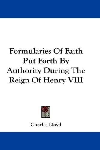 Formularies Of Faith Put Forth By Authority During The Reign Of Henry VIII