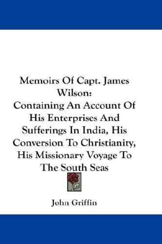 Memoirs Of Capt. James Wilson: Containing An Account Of His Enterprises And Sufferings In India, His Conversion To Christianity, His Missionary Voyage To The South Seas