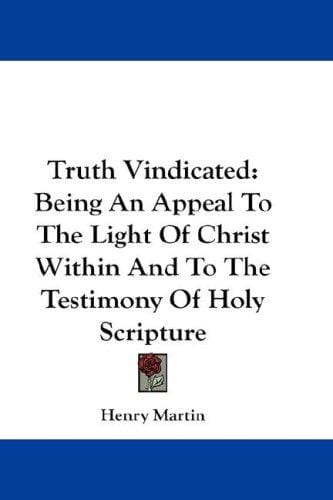 Truth Vindicated: Being An Appeal To The Light Of Christ Within And To The Testimony Of Holy Scripture