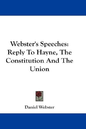 Webster's Speeches: Reply To Hayne, The Constitution And The Union
