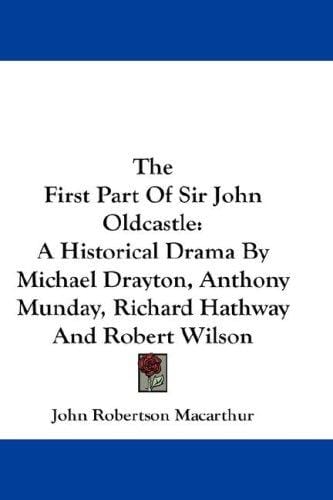 The First Part Of Sir John Oldcastle: A Historical Drama By Michael Drayton, Anthony Munday, Richard Hathway And Robert Wilson