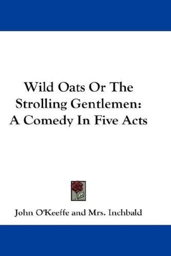 Wild Oats Or The Strolling Gentlemen: A Comedy In Five Acts