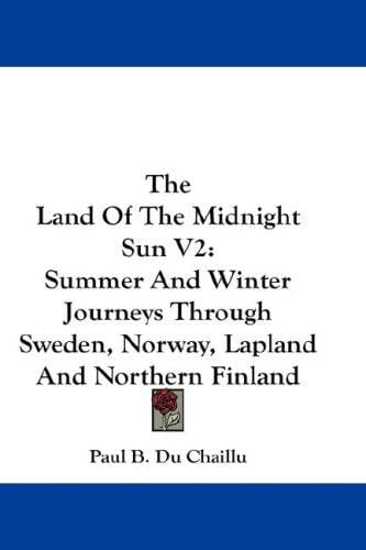 The Land Of The Midnight Sun V2: Summer And Winter Journeys Through Sweden, Norway, Lapland And Northern Finland