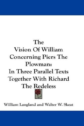 The Vision Of William Concerning Piers The Plowman: In Three Parallel Texts Together With Richard The Redeless