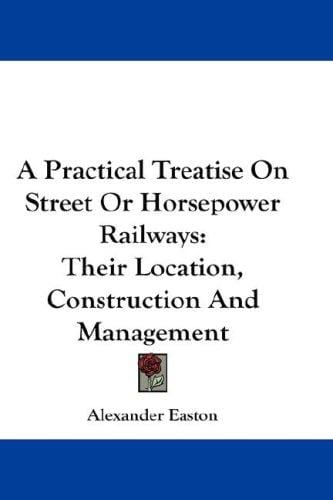 A Practical Treatise On Street Or Horsepower Railways: Their Location, Construction And Management