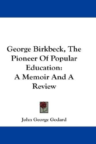 George Birkbeck, The Pioneer Of Popular Education: A Memoir And A Review