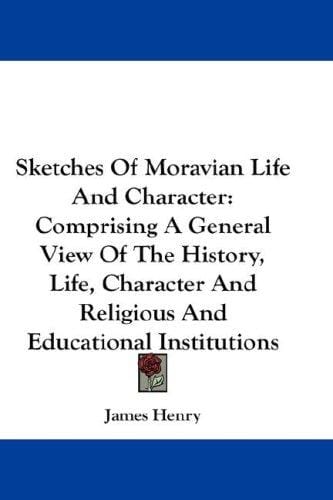 Sketches Of Moravian Life And Character: Comprising A General View Of The History, Life, Character And Religious And Educational Institutions