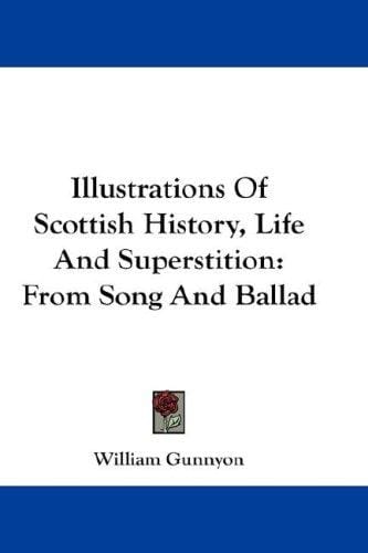Illustrations Of Scottish History, Life And Superstition: From Song And Ballad