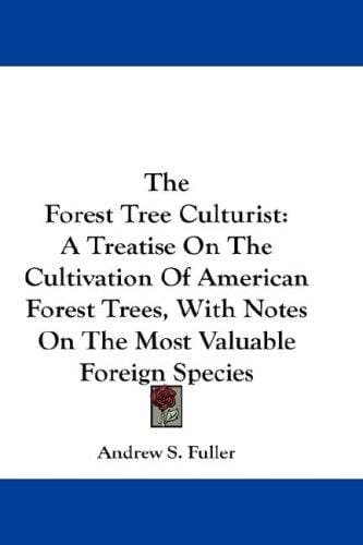 The Forest Tree Culturist: A Treatise On The Cultivation Of American Forest Trees, With Notes On The Most Valuable Foreign Species