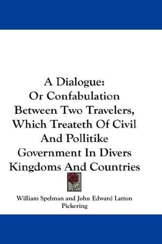 A Dialogue: Or Confabulation Between Two Travelers, Which Treateth Of Civil And Pollitike Government In Divers Kingdoms And Countries