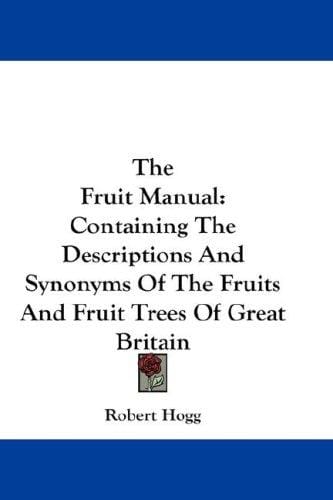 The Fruit Manual: Containing The Descriptions And Synonyms Of The Fruits And Fruit Trees Of Great Britain