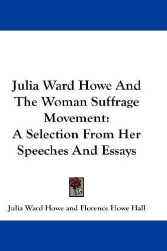 Julia Ward Howe And The Woman Suffrage Movement: A Selection From Her Speeches And Essays