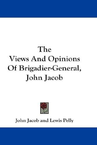 The Views And Opinions Of Brigadier-General, John Jacob