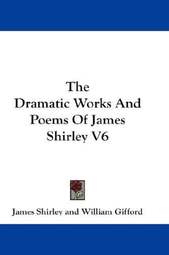 The Dramatic Works And Poems Of James Shirley V6