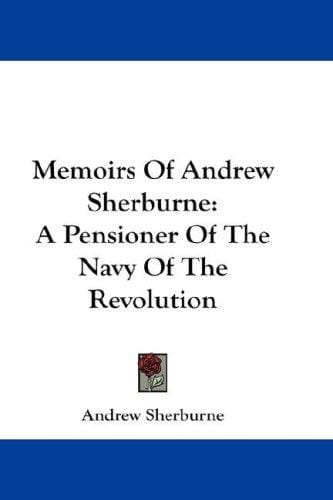 Memoirs Of Andrew Sherburne: A Pensioner Of The Navy Of The Revolution