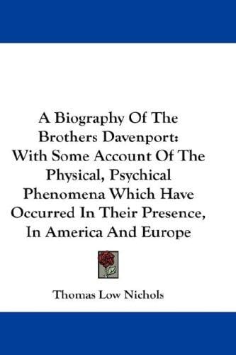 A Biography Of The Brothers Davenport: With Some Account Of The Physical, Psychical Phenomena Which Have Occurred In Their Presence, In America And Europe
