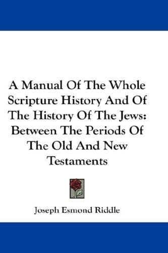 A Manual Of The Whole Scripture History And Of The History Of The Jews: Between The Periods Of The Old And New Testaments