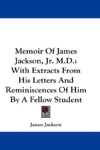 Memoir Of James Jackson, Jr. M.D.: With Extracts From His Letters And Reminiscences Of Him By A Fellow Student