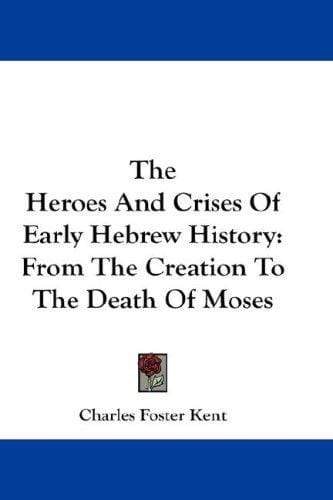 The Heroes And Crises Of Early Hebrew History: From The Creation To The Death Of Moses