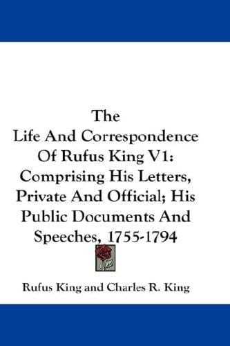 The Life And Correspondence Of Rufus King V1: Comprising His Letters, Private And Official; His Public Documents And Speeches, 1755-1794