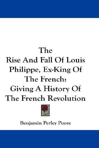 The Rise And Fall Of Louis Philippe, Ex-King Of The French: Giving A History Of The French Revolution