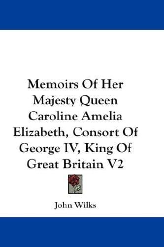 Memoirs Of Her Majesty Queen Caroline Amelia Elizabeth, Consort Of George IV, King Of Great Britain V2