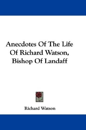 Anecdotes Of The Life Of Richard Watson, Bishop Of Landaff