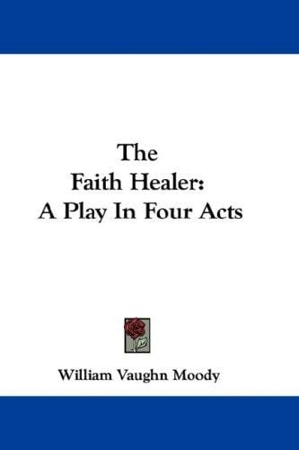 The Faith Healer: A Play In Four Acts