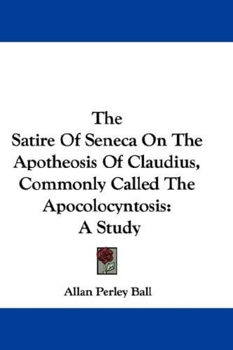 The Satire Of Seneca On The Apotheosis Of Claudius, Commonly Called The Apocolocyntosis: A Study