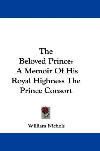 The Beloved Prince: A Memoir Of His Royal Highness The Prince Consort