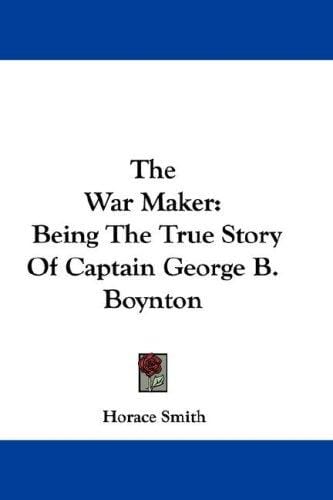 The War Maker: Being The True Story Of Captain George B. Boynton