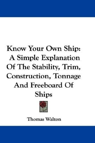 Know Your Own Ship: A Simple Explanation Of The Stability, Trim, Construction, Tonnage And Freeboard Of Ships