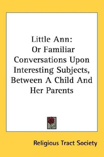 Little Ann: Or Familiar Conversations Upon Interesting Subjects, Between A Child And Her Parents