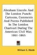 Abraham Lincoln And The London Punch: Cartoons, Comments And Poems Published In The London Charivari During The American Civil War, 1861-1865