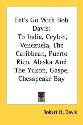 Let's Go With Bob Davis: To India, Ceylon, Venezuela, The Caribbean, Puerto Rico, Alaska And The Yukon, Gaspe, Chesapeake Bay