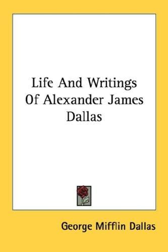 Life And Writings Of Alexander James Dallas