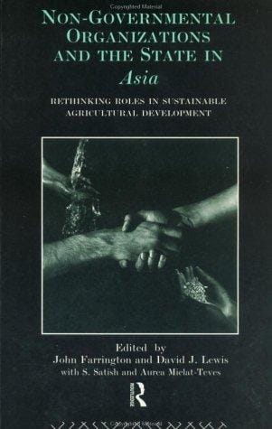 Non-Governmental Organisations and the State in Asia: Rethinking Roles in Sustainable Agricultural Development (Non-Governmental Organizations)