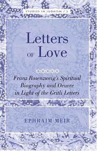 Letters of love: Franz Rosenzweig's spiritual biography and oeuvre in light of the Gritli letters