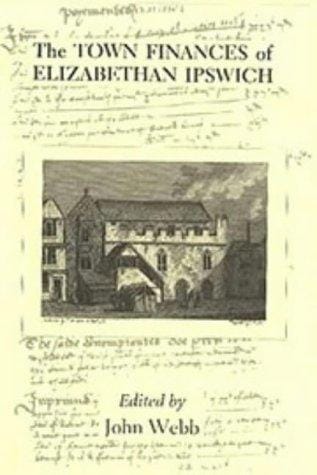 The Town Finances of Elizabethan Ipswich           Select Treasurers' and Chamberlains' Accounts (Suffolk Records Society)