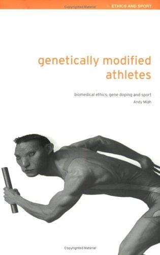 Genetically Modified Athletes: Biomedical Ethics, Gene Doping and Sport (Ethics & Sport)