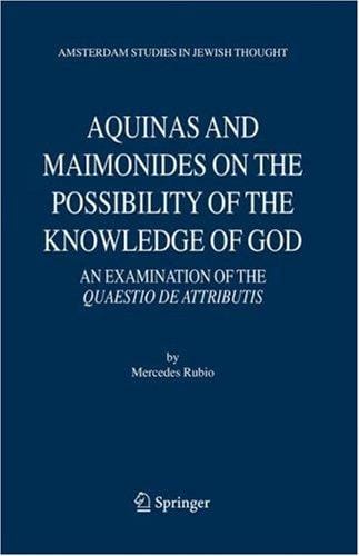 Aquinas and Maimonides on the Possibility of the Knowledge of God: An Examination of The Quaestio de attributis (Amsterdam Studies in Jewish Thought) (Amsterdam Studies in Jewish Thought)