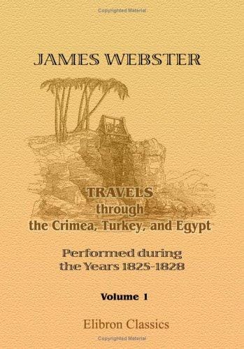 Travels through the Crimea, Turkey, and Egypt; Performed during the Years 1825-1828: Including Particulars of the Last Illness and Death of the Emperor ... of the Russian Conspiracy in 1825. Volume 1