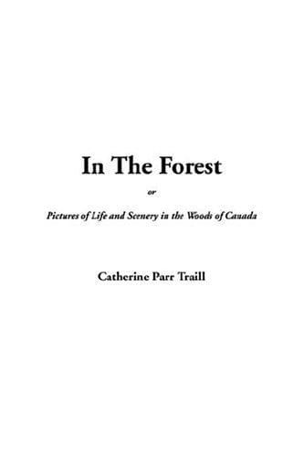 In the Forest Or, Pictures of Life and Scenery in the Woods of Canada